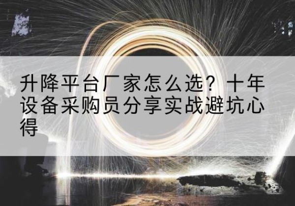 策勒升降平台厂家-怎么选？十年设备采购员分享实战避坑心得
