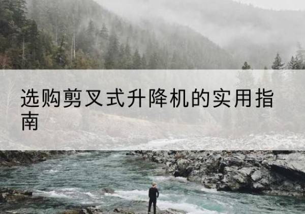 策勒剪叉式升降机怎么选-选购剪叉式升降机的实用指南